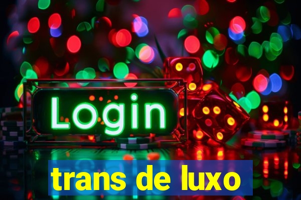 trans de luxo