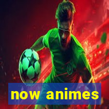 now animes