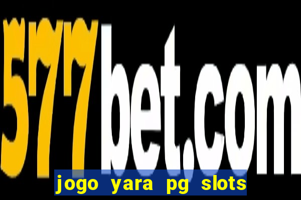 jogo yara pg slots paga mesmo