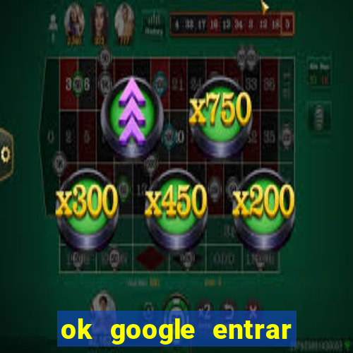 ok google entrar em jogo de c****