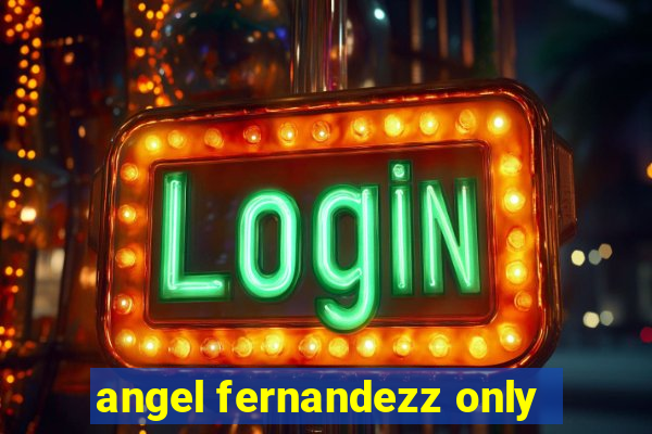 angel fernandezz only