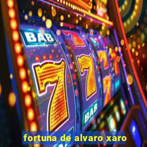 fortuna de alvaro xaro