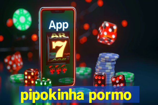 pipokinha pormo