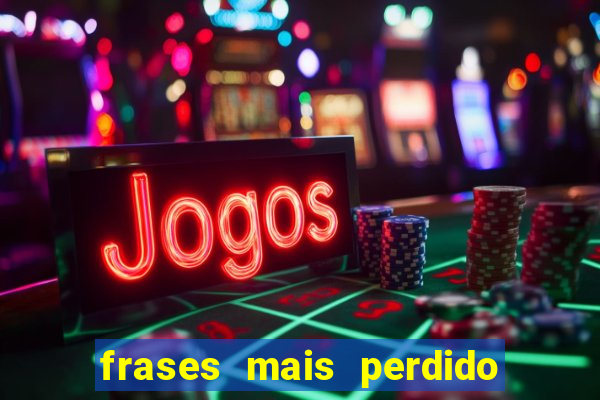 frases mais perdido que surdo em bingo