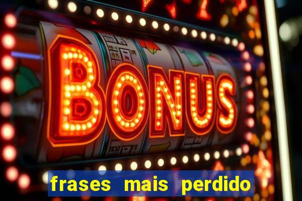 frases mais perdido que surdo em bingo