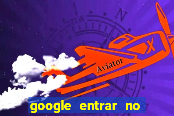 google entrar no jogo de c****