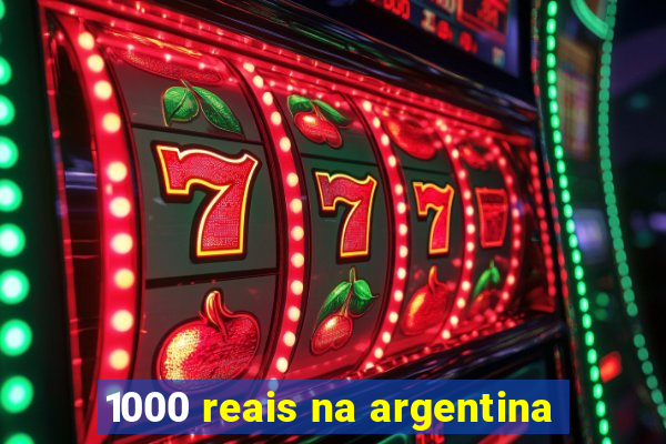 1000 reais na argentina