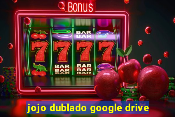 jojo dublado google drive