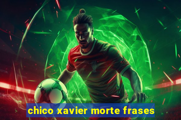 chico xavier morte frases