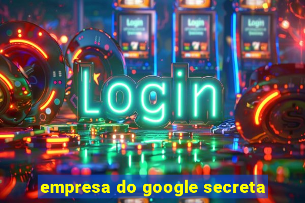 empresa do google secreta