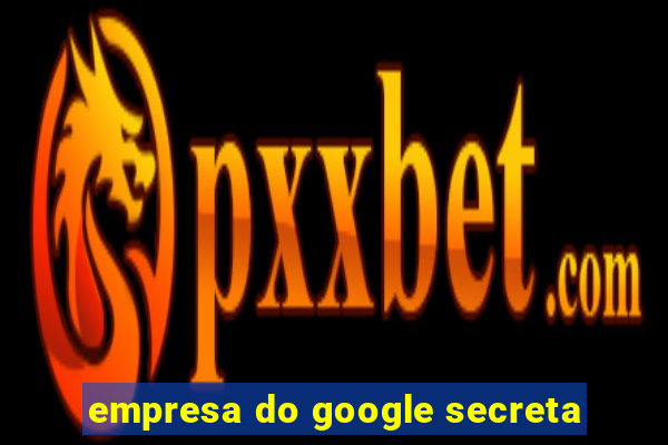 empresa do google secreta