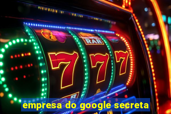 empresa do google secreta