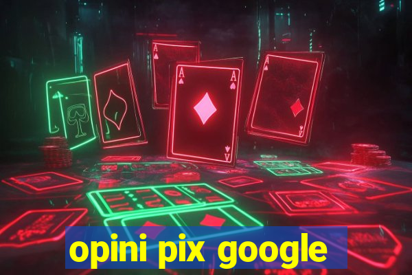 opini pix google