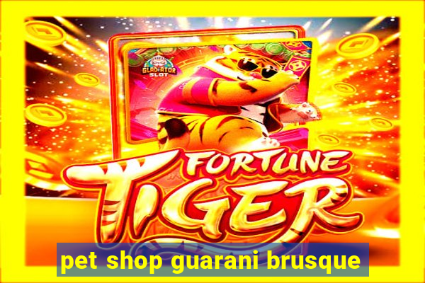 pet shop guarani brusque