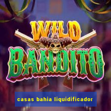 casas bahia liquidificador