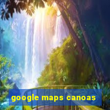 google maps canoas