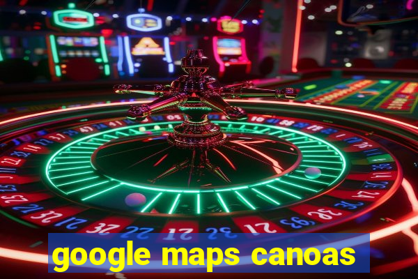 google maps canoas