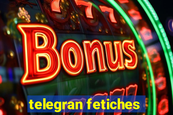 telegran fetiches