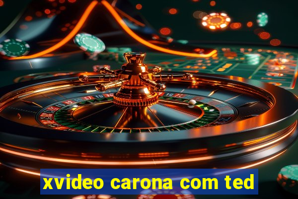 xvideo carona com ted