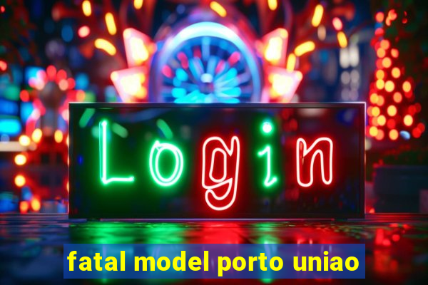 fatal model porto uniao